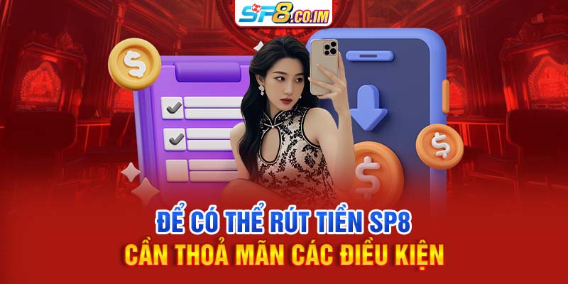 Để có thể rút tiền SP8 cần thỏa mãn các điều kiện