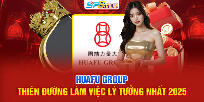 HuaFu Group | Thiên Đường Làm Việc Lý Tưởng Nhất 2025