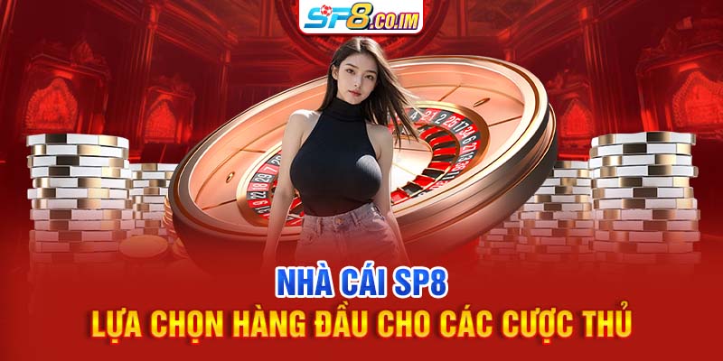 Nhà cái SP8 lựa chọn hàng đầu cho các cược thủ