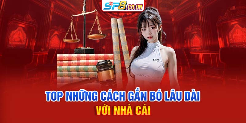 Top những cách gắn bó lâu dài với nhà cái